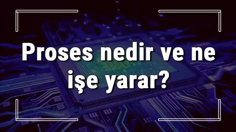 Proses Nedir: Uzun ve Detaylı Bir Bakış