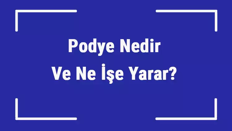 Podye Nedir? Tanımı, Kullanım Alanları ve Tarihi